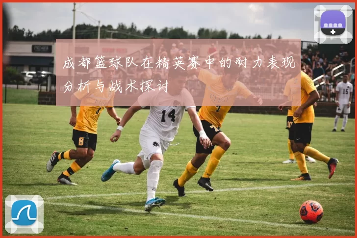 成都篮球队在精英赛中的耐力表现分析与战术探讨