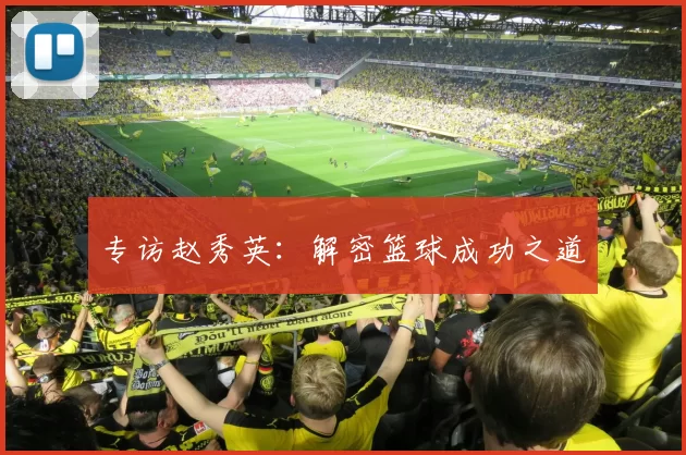 专访赵秀英：解密篮球成功之道