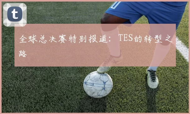 全球总决赛特别报道：TES的转型之路