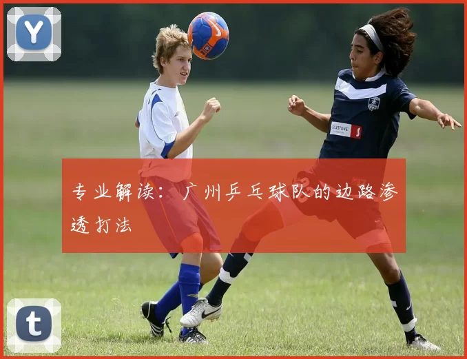 专业解读：广州乒乓球队的边路渗透打法