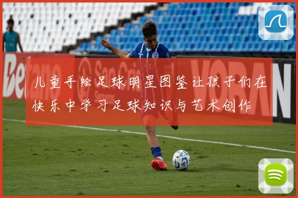 儿童手绘足球明星图鉴让孩子们在快乐中学习足球知识与艺术创作