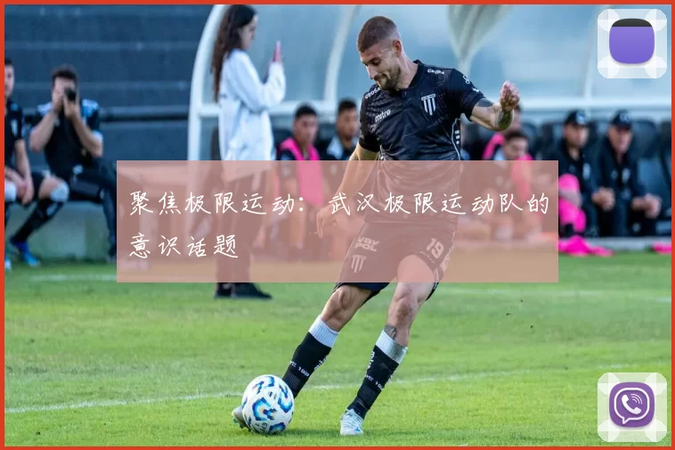 聚焦极限运动：武汉极限运动队的意识话题